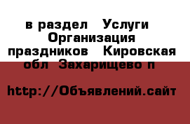  в раздел : Услуги » Организация праздников . Кировская обл.,Захарищево п.